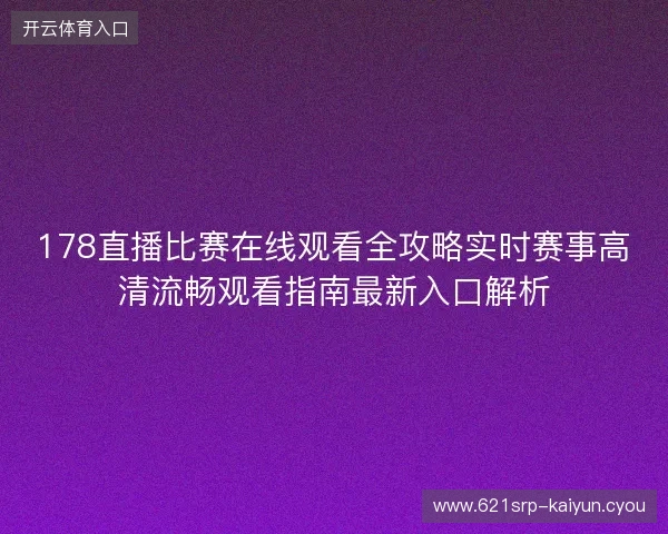 178直播比赛在线观看全攻略实时赛事高清流畅观看指南最新入口解析