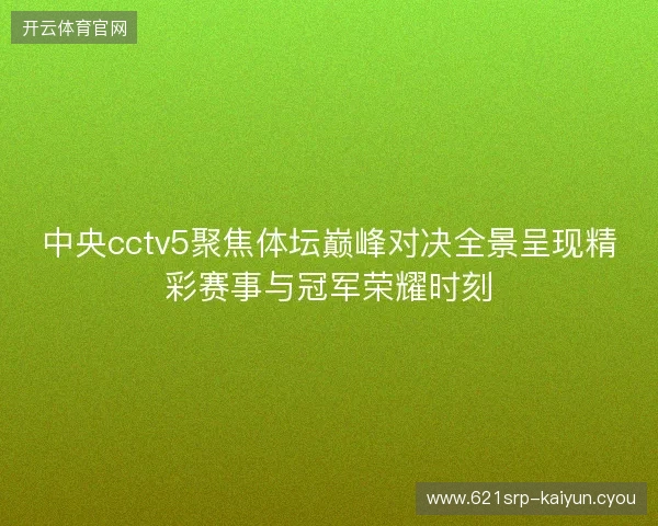 中央cctv5聚焦体坛巅峰对决全景呈现精彩赛事与冠军荣耀时刻