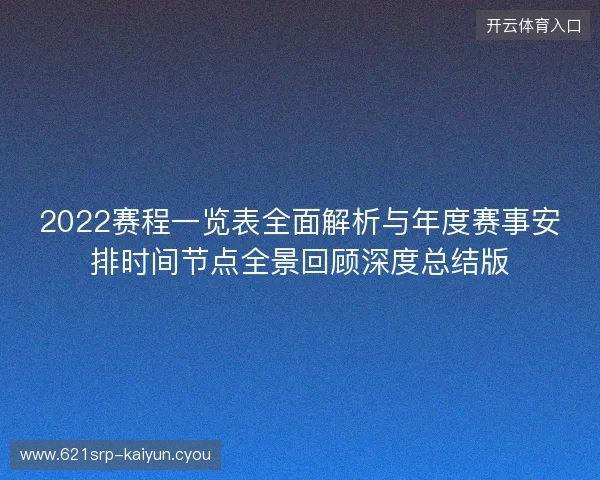 2022赛程一览表全面解析与年度赛事安排时间节点全景回顾深度总结版