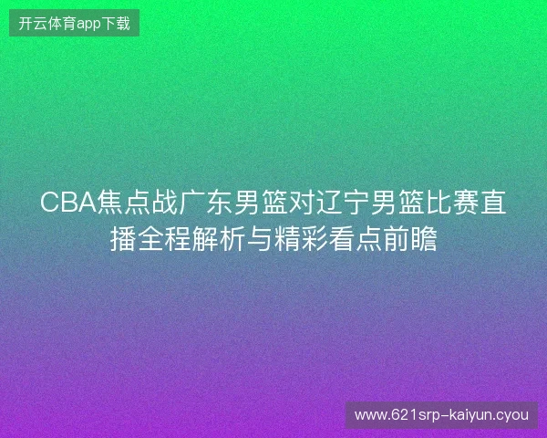 CBA焦点战广东男篮对辽宁男篮比赛直播全程解析与精彩看点前瞻