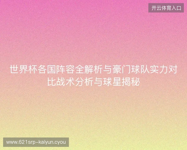 世界杯各国阵容全解析与豪门球队实力对比战术分析与球星揭秘