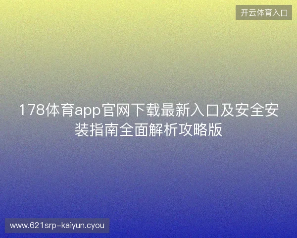 178体育app官网下载最新入口及安全安装指南全面解析攻略版
