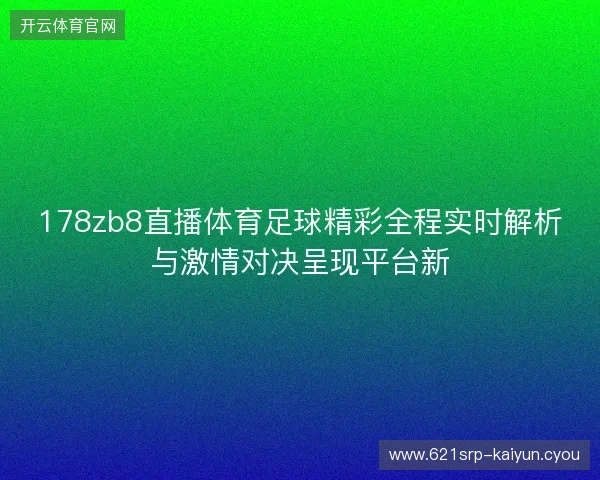 178zb8直播体育足球精彩全程实时解析与激情对决呈现平台新