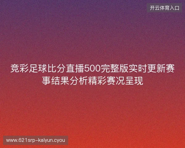 竞彩足球比分直播500完整版实时更新赛事结果分析精彩赛况呈现