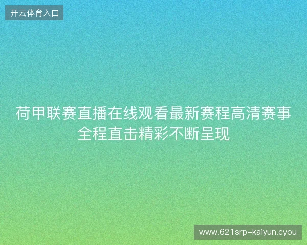 荷甲联赛直播在线观看最新赛程高清赛事全程直击精彩不断呈现 荷甲联赛直播在线观看最新赛程高清赛事全程直击精彩不断呈现