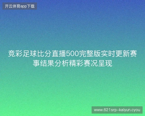 竞彩足球比分直播500完整版实时更新赛事结果分析精彩赛况呈现 竞彩足球比分直播500完整版实时更新赛事结果分析精彩赛况呈现