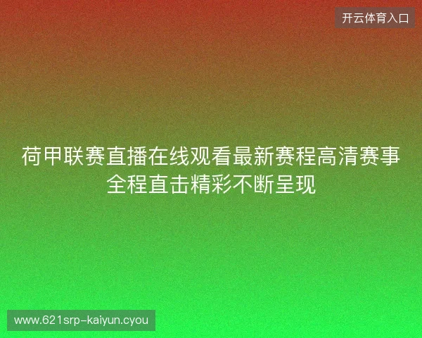 荷甲联赛直播在线观看最新赛程高清赛事全程直击精彩不断呈现