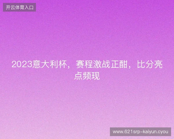 2023意大利杯，赛程激战正酣，比分亮点频现