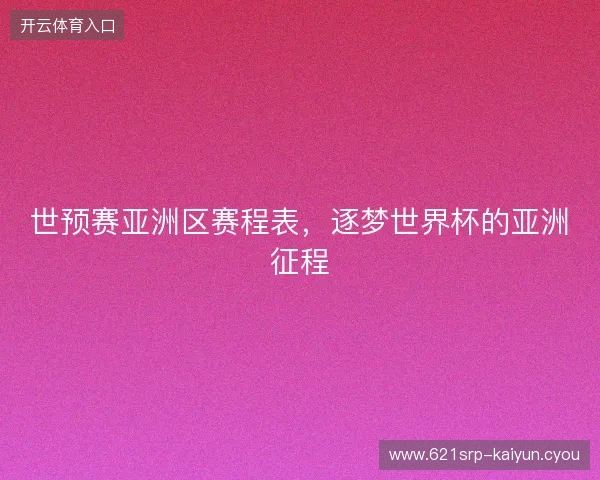 世预赛亚洲区赛程表，逐梦世界杯的亚洲征程