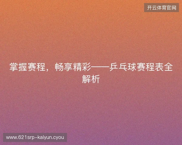 掌握赛程，畅享精彩——乒乓球赛程表全解析